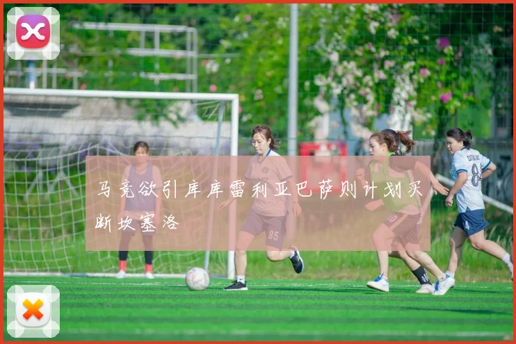 马竞欲引库库雷利亚巴萨则计划买断坎塞洛
