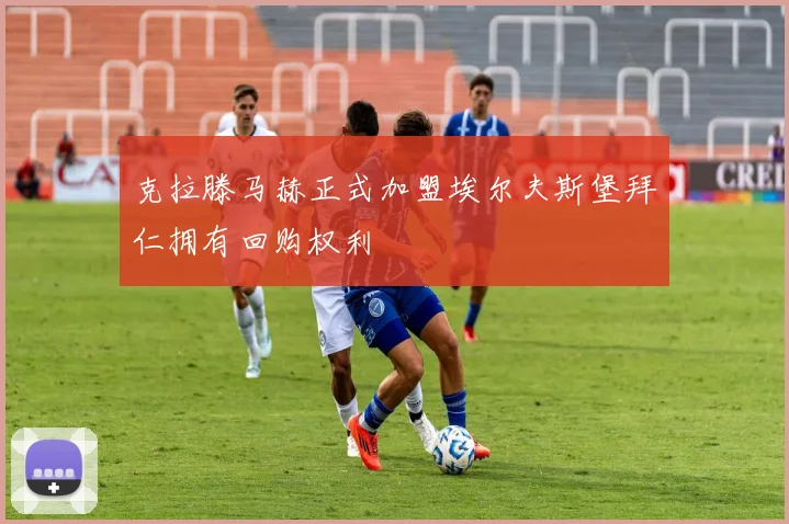 克拉滕马赫正式加盟埃尔夫斯堡拜仁拥有回购权利