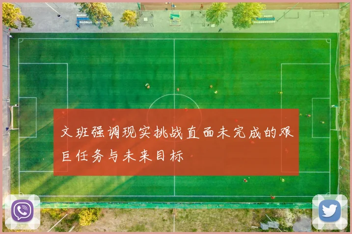 文班强调现实挑战直面未完成的艰巨任务与未来目标