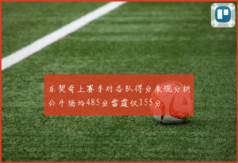 东契奇上赛季对各队得分表现分析公牛场均485分雷霆仅155分