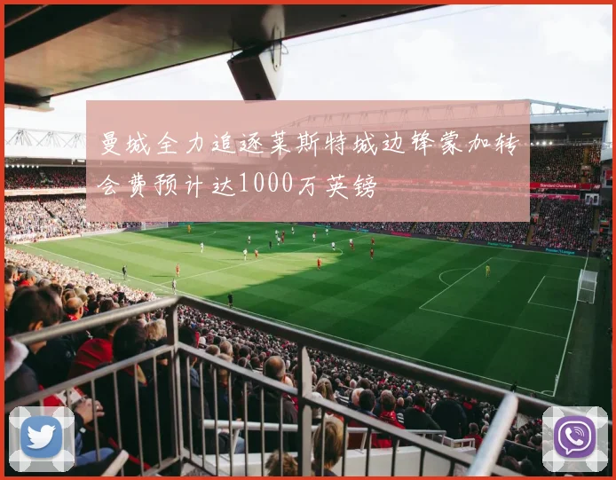 曼城全力追逐莱斯特城边锋蒙加转会费预计达1000万英镑