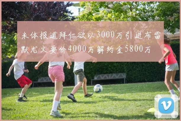 米体报道拜仁欲以3000万引进布雷默尤文要价4000万解约金5800万