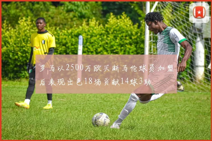 罗马以2500万欧买断马伦球员加盟后表现出色18场贡献14球3助
