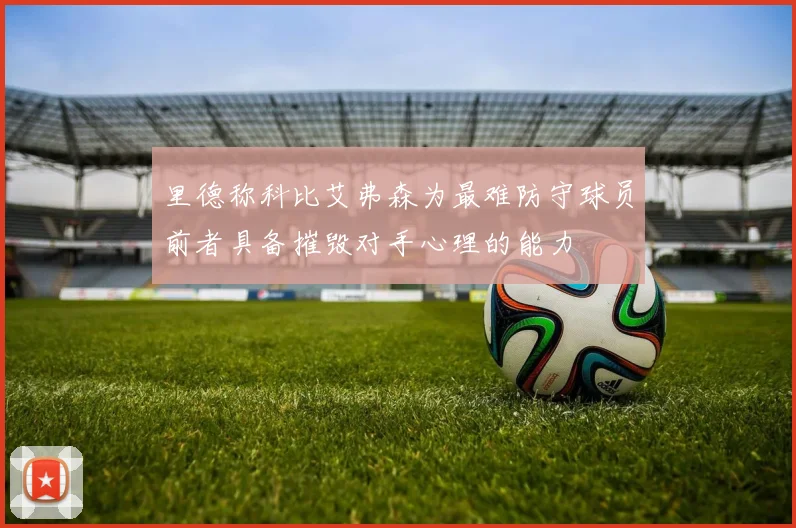 里德称科比艾弗森为最难防守球员前者具备摧毁对手心理的能力
