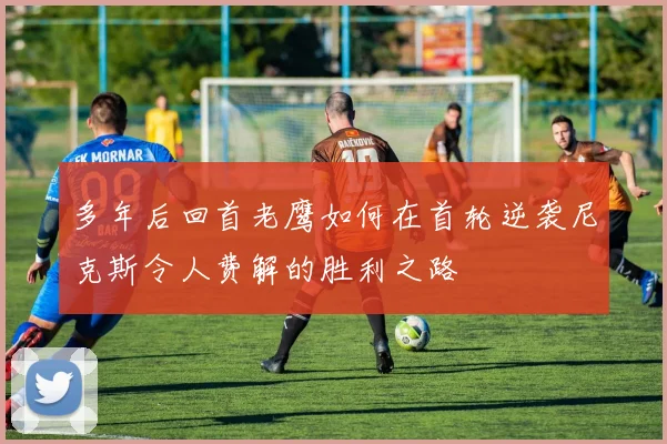 多年后回首老鹰如何在首轮逆袭尼克斯令人费解的胜利之路