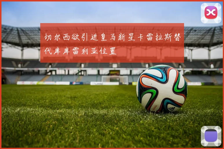 切尔西欲引进皇马新星卡雷拉斯替代库库雷利亚位置