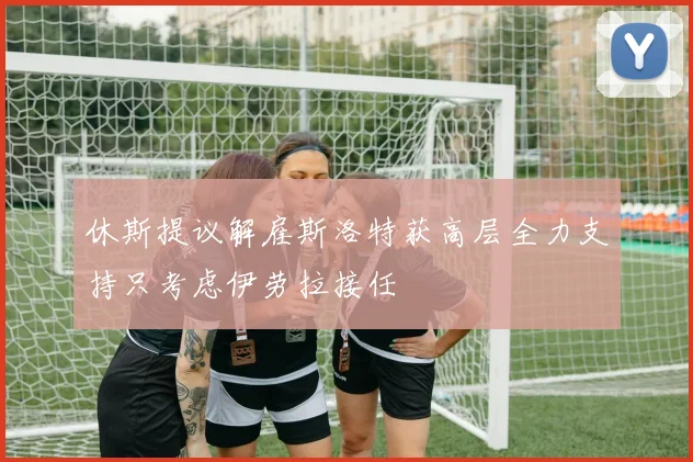 休斯提议解雇斯洛特获高层全力支持只考虑伊劳拉接任