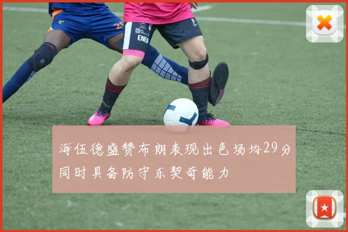 海伍德盛赞布朗表现出色场均29分同时具备防守东契奇能力