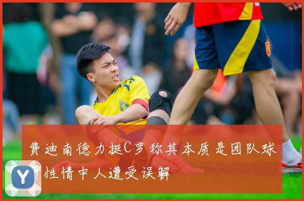 费迪南德力挺C罗称其本质是团队球员性情中人遭受误解