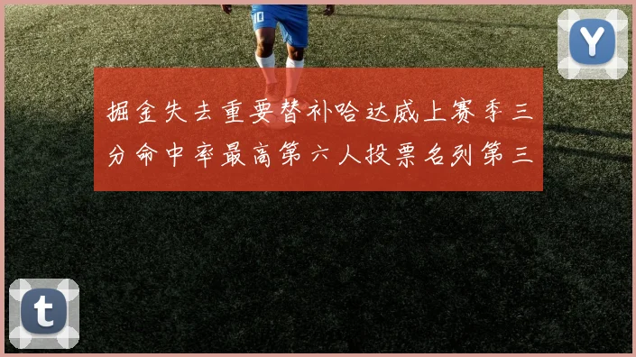 掘金失去重要替补哈达威上赛季三分命中率最高第六人投票名列第三
