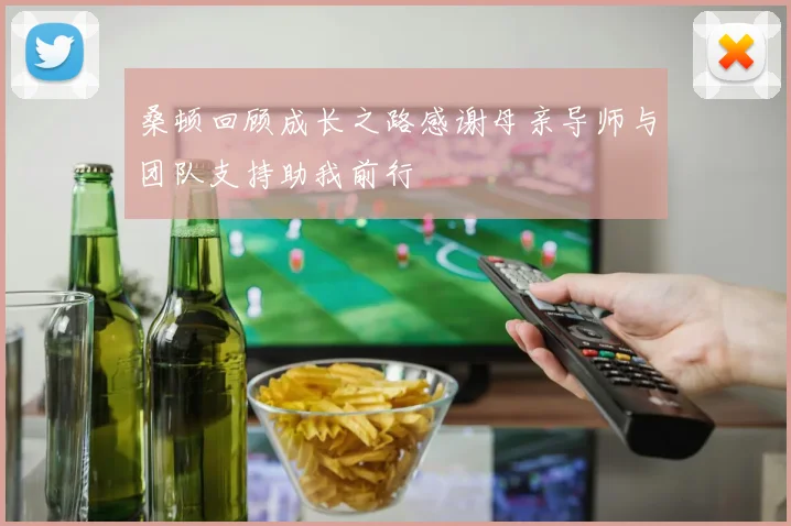 桑顿回顾成长之路感谢母亲导师与团队支持助我前行