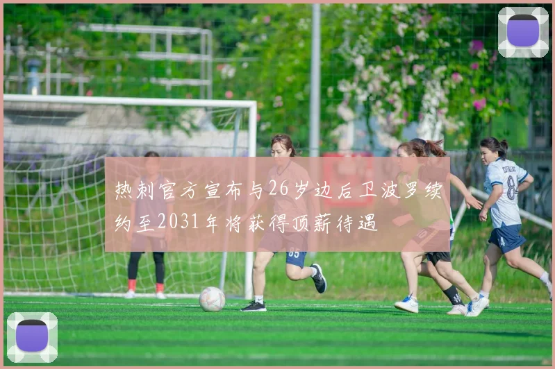 热刺官方宣布与26岁边后卫波罗续约至2031年将获得顶薪待遇